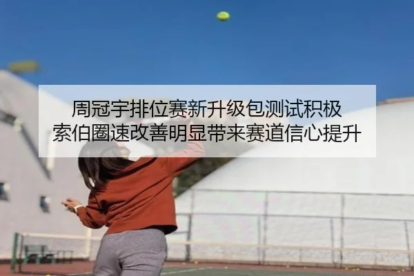 周冠宇排位赛新升级包测试积极 索伯圈速改善明显带来赛道信心提升